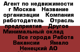 Агент по недвижимости г.Москва › Название организации ­ Компания-работодатель › Отрасль предприятия ­ Другое › Минимальный оклад ­ 100 000 - Все города Работа » Вакансии   . Ямало-Ненецкий АО,Муравленко г.